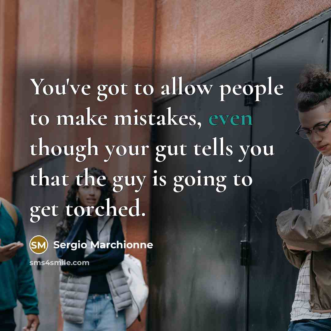 “You've got to allow people to make mistakes, even though…” quote by Sergio Marchionne