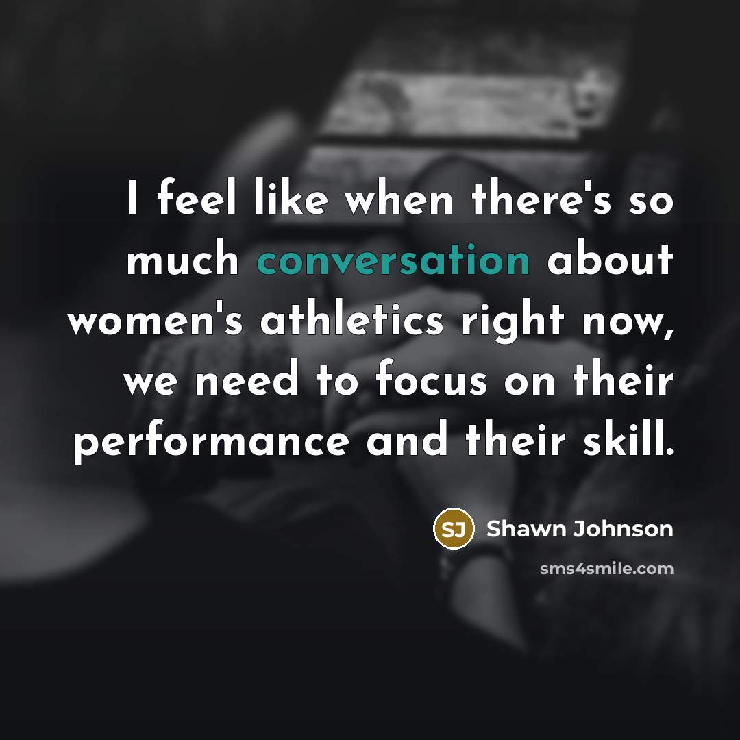 “I feel like when there's so much conversation about women's…” quote by Shawn Johnson