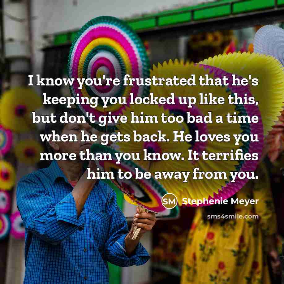 “I know you're frustrated that he's keeping you locked up…” quote by Stephenie Meyer