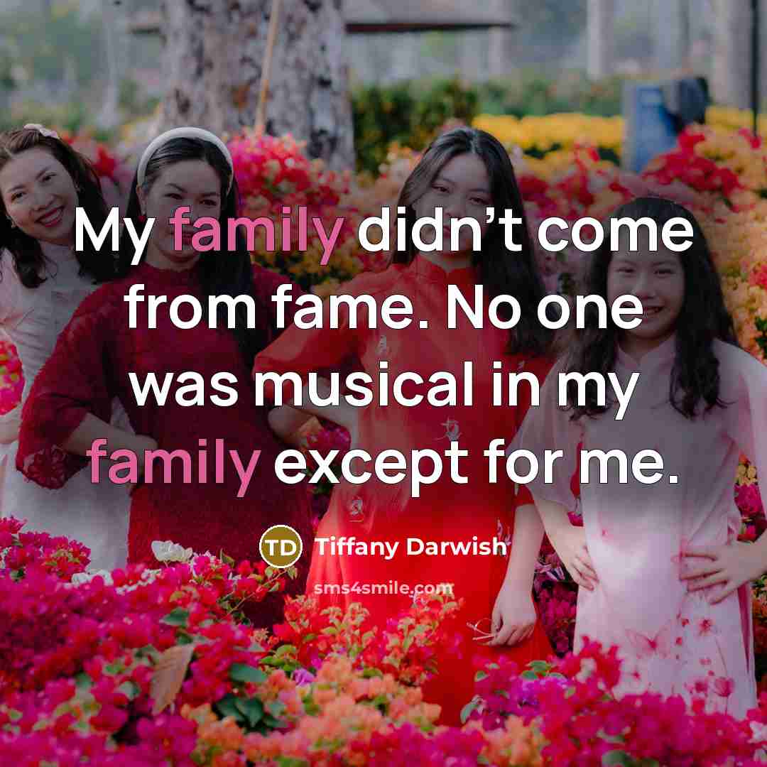 “My family didn't come from fame. No one was musical…” quote by Tiffany Darwish