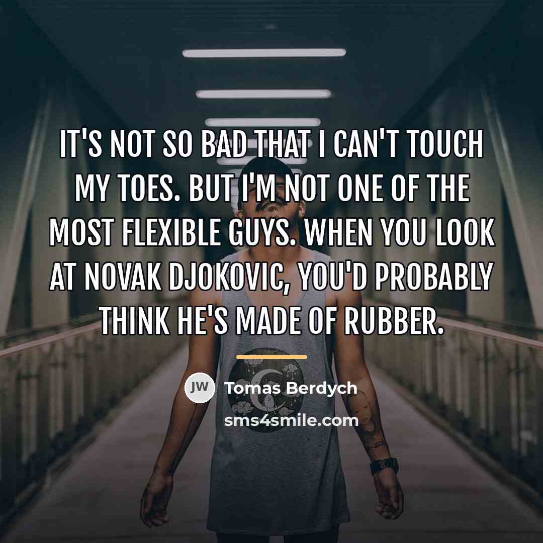“It's not so bad that I can't touch my toes.…” quote by Tomas Berdych