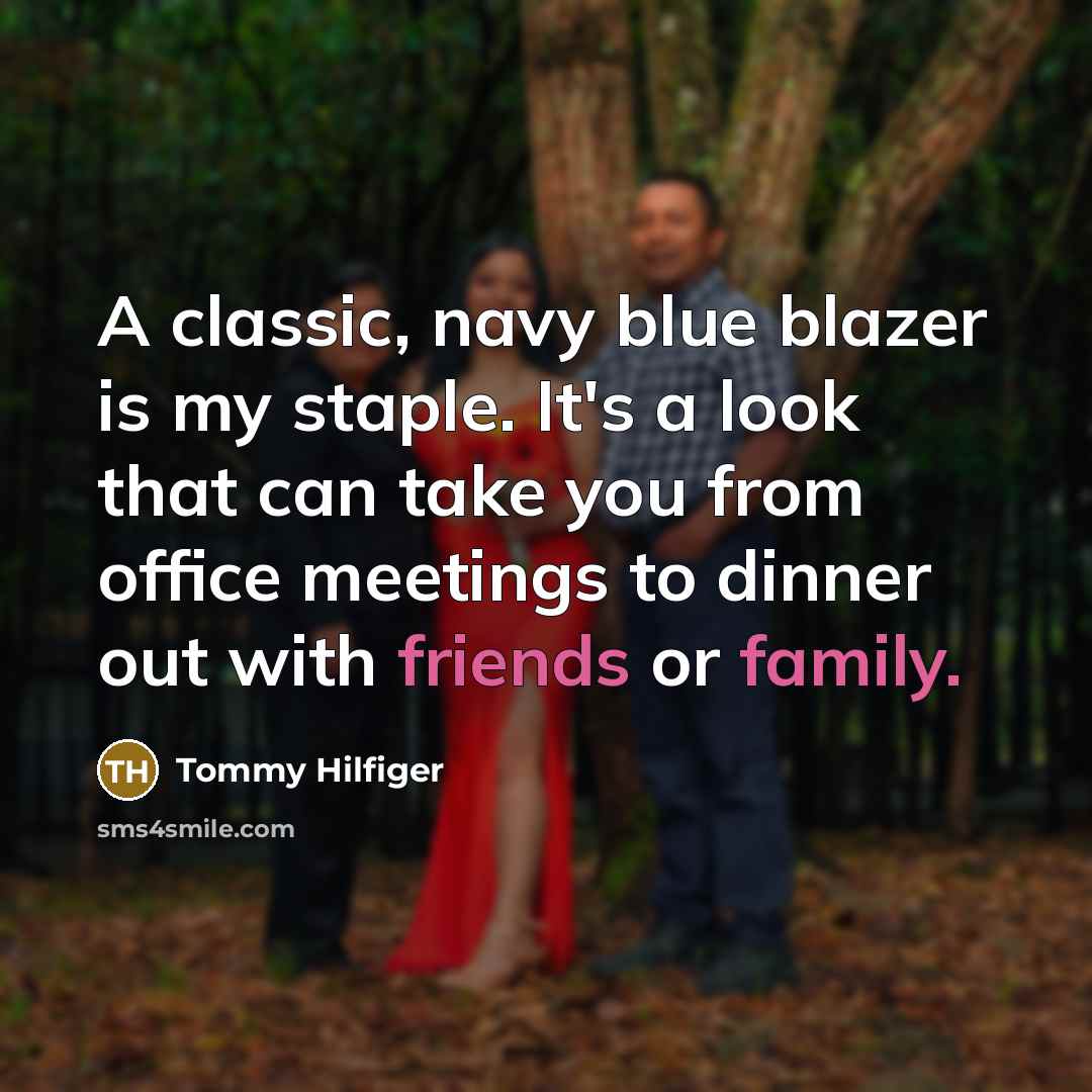 “A classic, navy blue blazer is my staple. It's a look that can take you from office meetings to dinner out with friends or family.” quote by Tommy Hilfiger