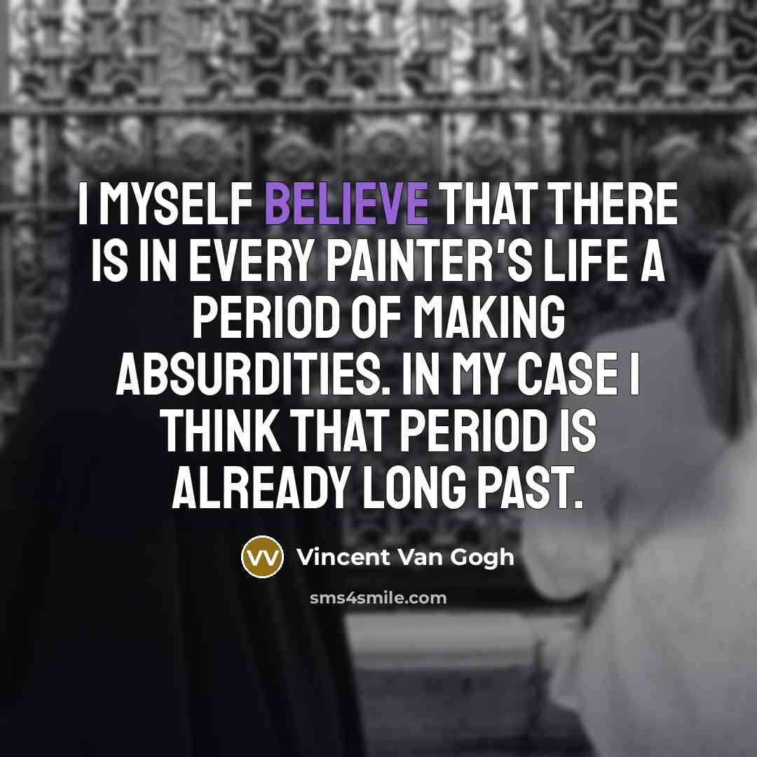 “I myself believe that there is in every painter's life a period of making absurdities. In my case I think that period is already long past.” quote by Vincent Van Gogh