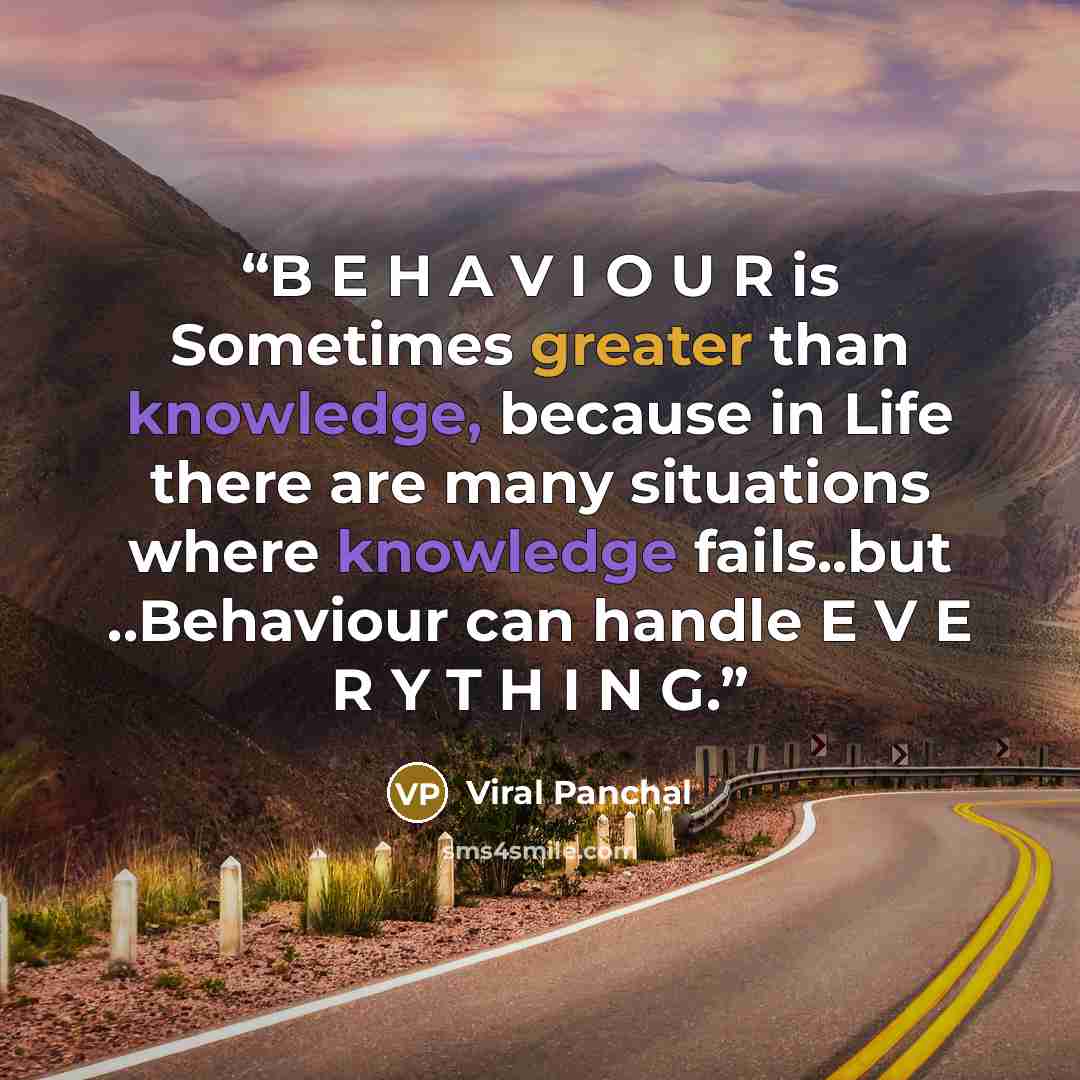 “B E H A V I O U R is Sometimes greater than knowledge, because in Life there are many situations where knowledge fails..but ..Behaviour can handle E V E R Y T H I N G.” quote by Viral Panchal