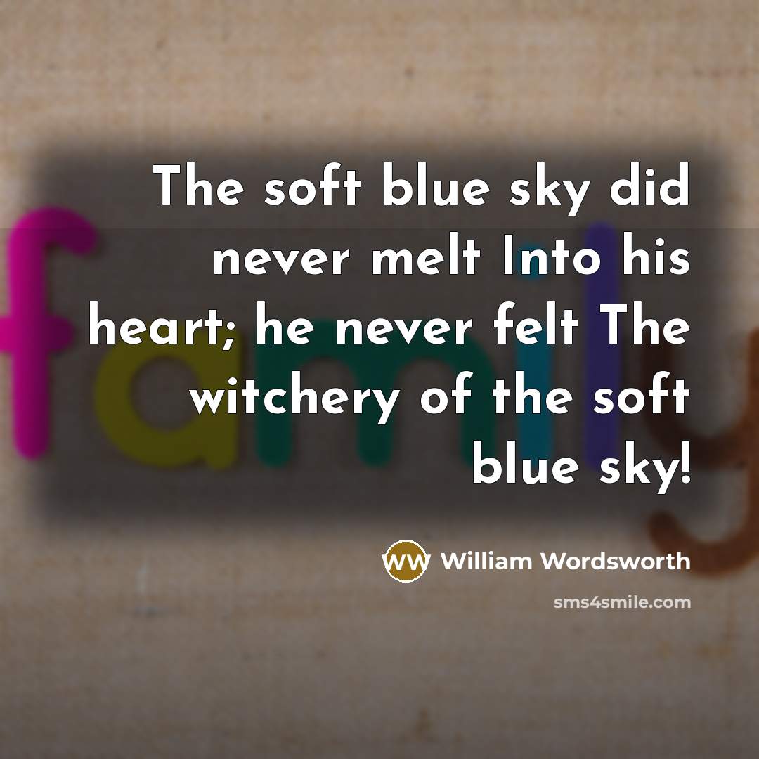 “The soft blue sky did never melt Into his heart;…” quote by William Wordsworth