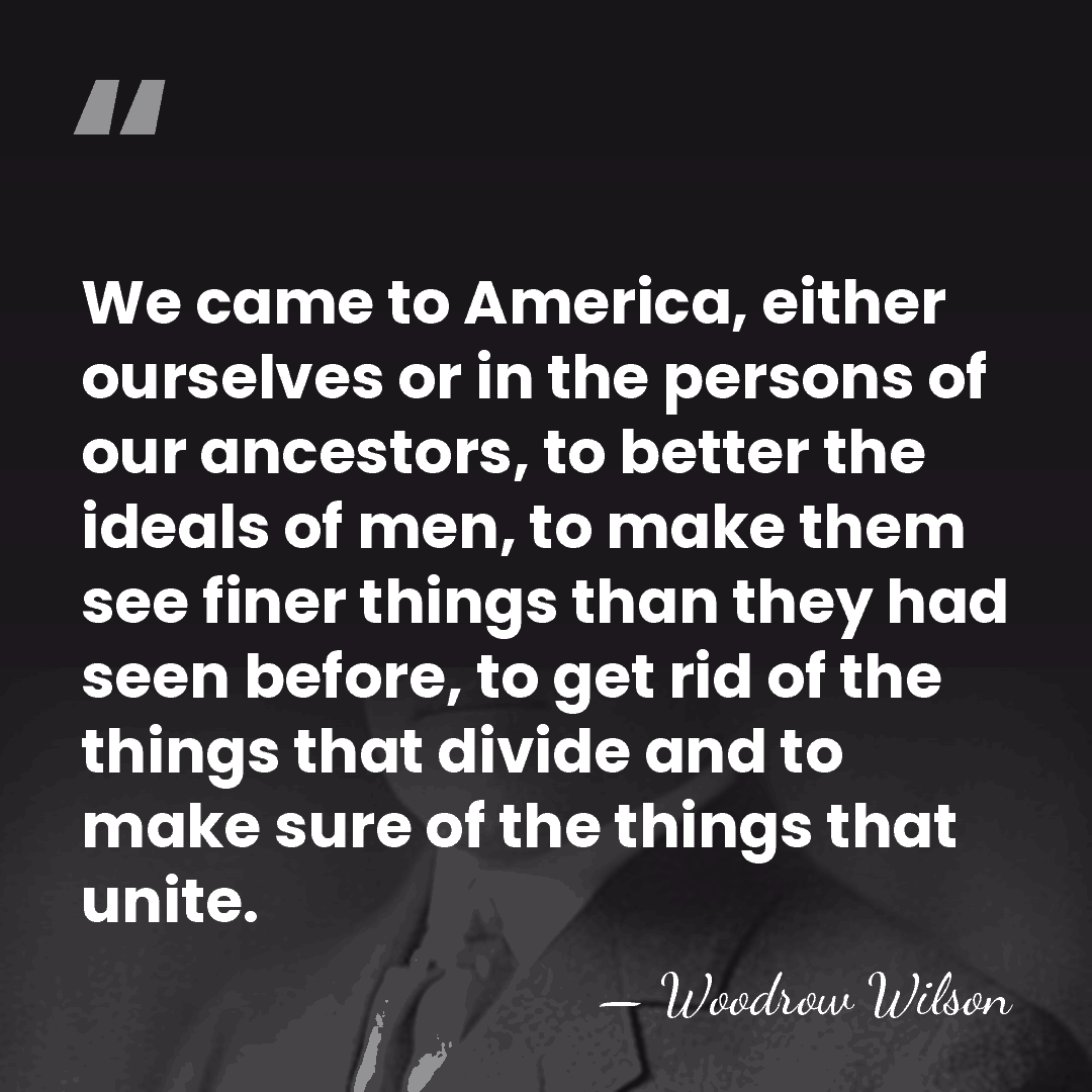 We came to America, either ourselves or in the persons of our&hellip; - Woodrow Wilson