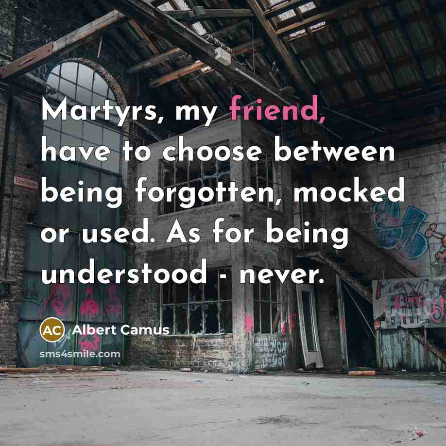 “Martyrs, my friend, have to choose between being forgotten, mocked…” quote by Albert Camus