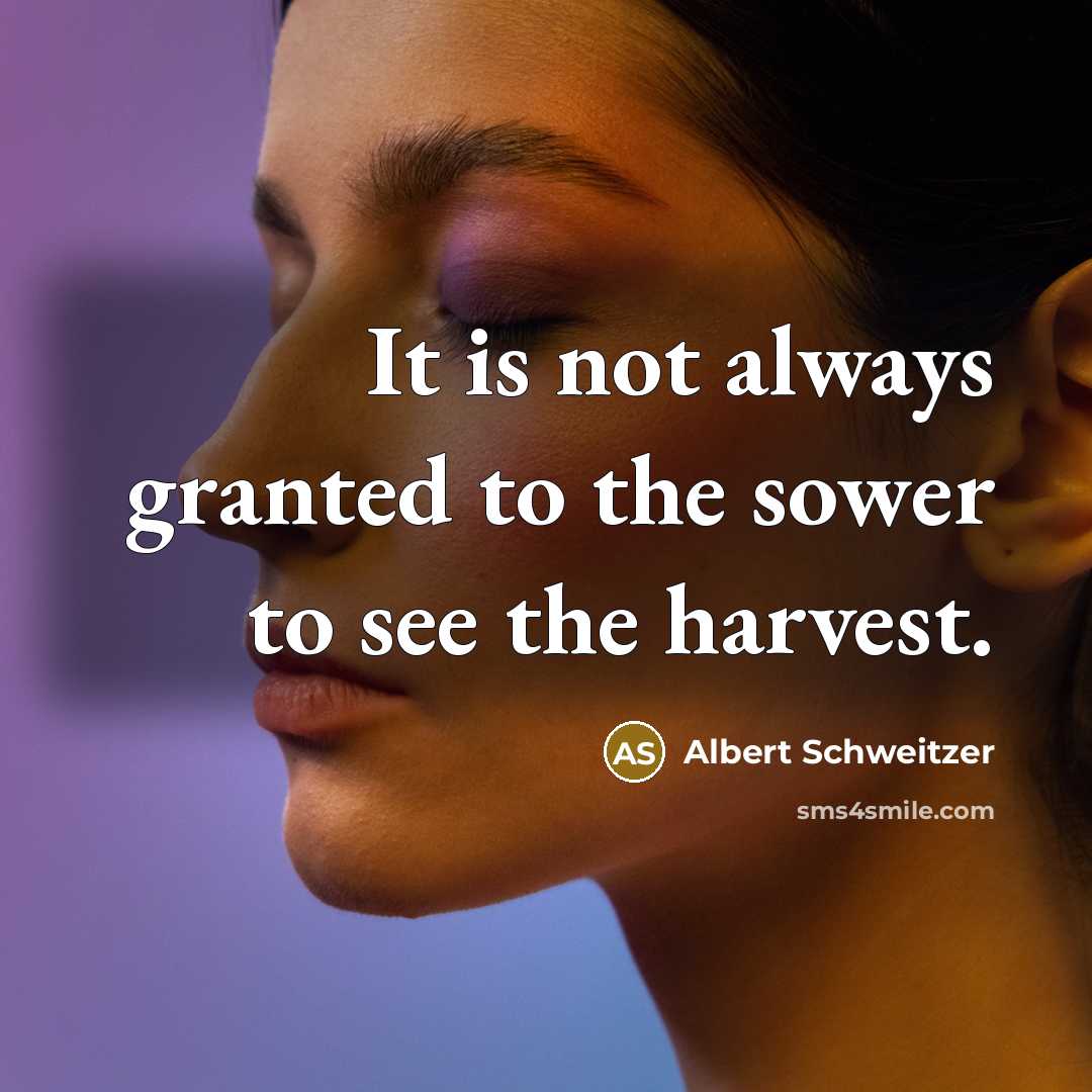 “It is not always granted to the sower to see the harvest.” quote by Albert Schweitzer