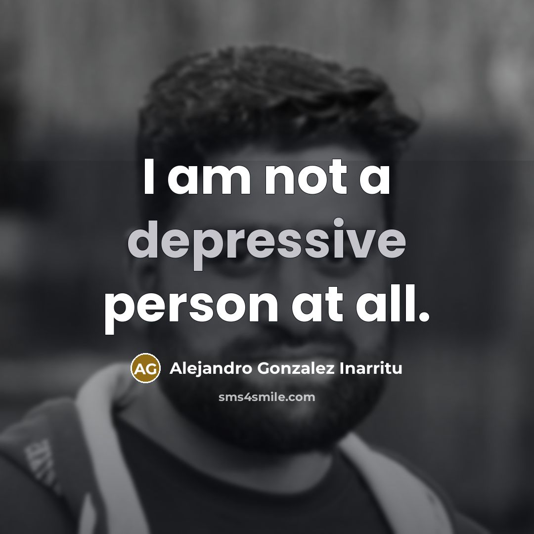 “I am not a depressive person at all.…” quote by Alejandro Gonzalez Inarritu