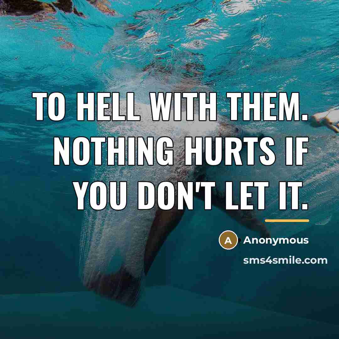 “To hell with them. Nothing hurts if you don't let…” quote by Anonymous