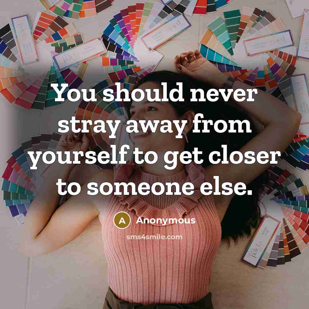 “You should never stray away from yourself to get closer to someone else.” quote by Anonymous