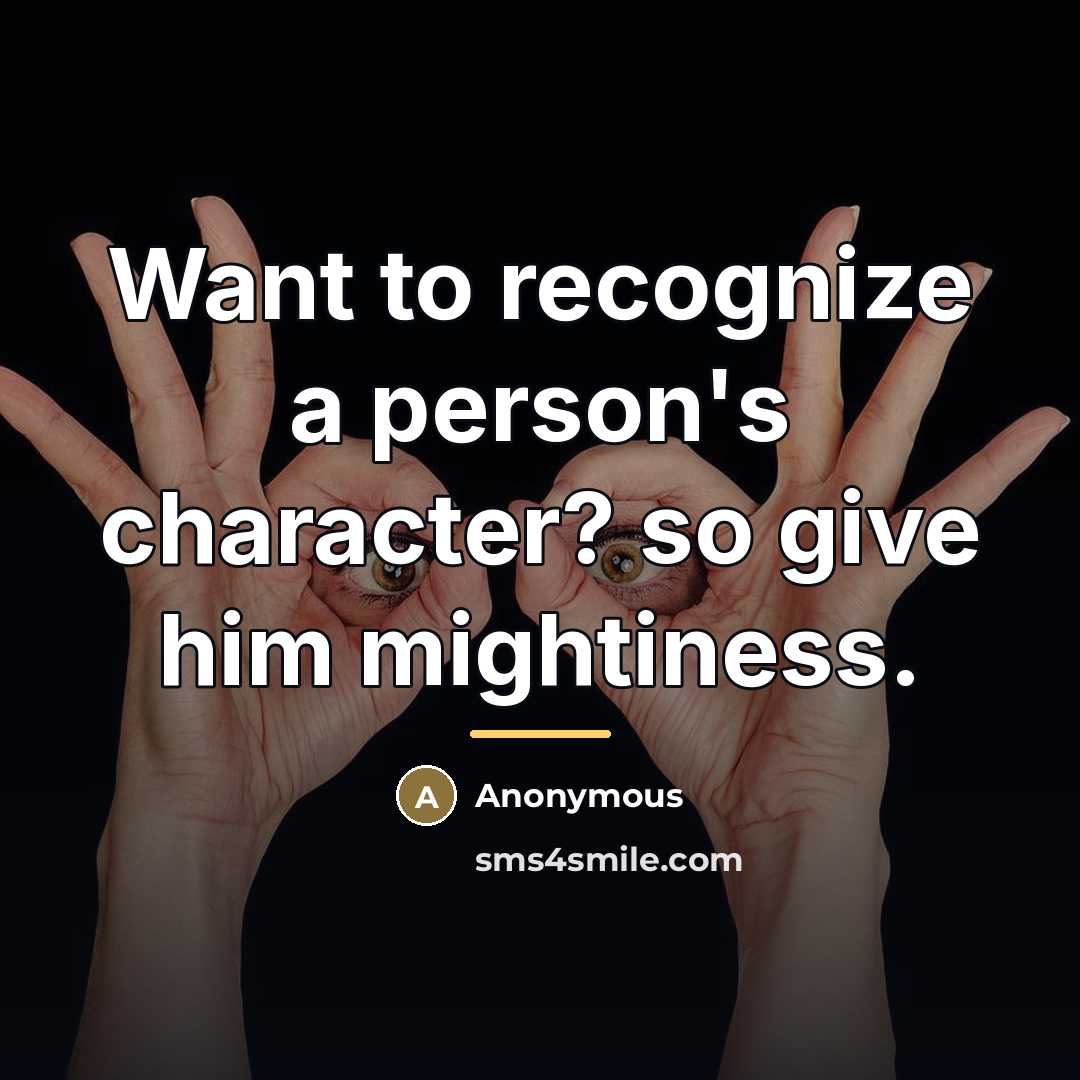 “Want to recognize a person's character? so give him mightiness.…” quote by Anonymous