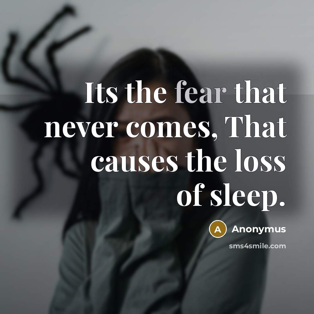 “Its the fear that never comes, That causes the loss…” quote by Anonymus