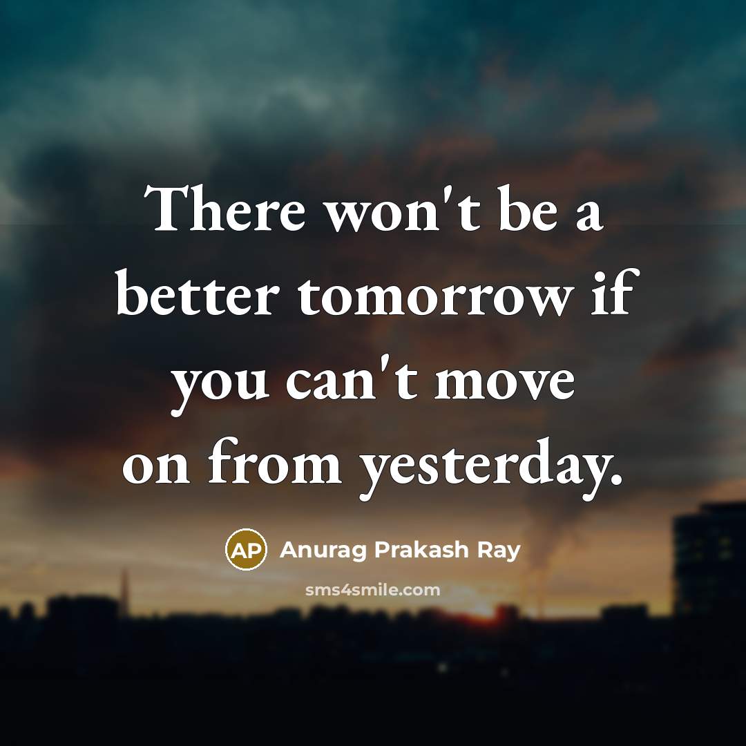 “There won't be a better tomorrow if you can't move…” quote by Anurag Prakash Ray