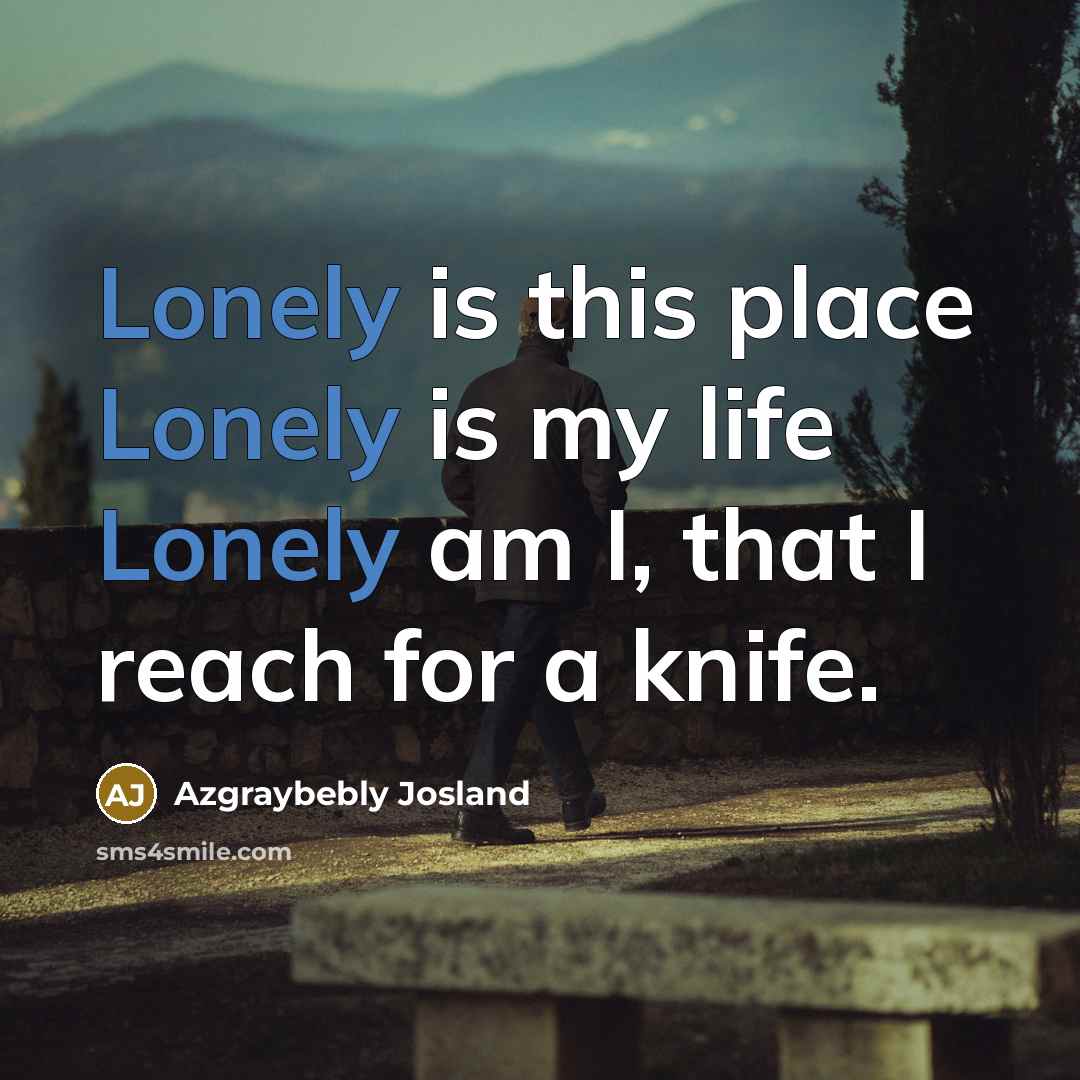 “Lonely is this place Lonely is my life Lonely am…” quote by Azgraybebly Josland