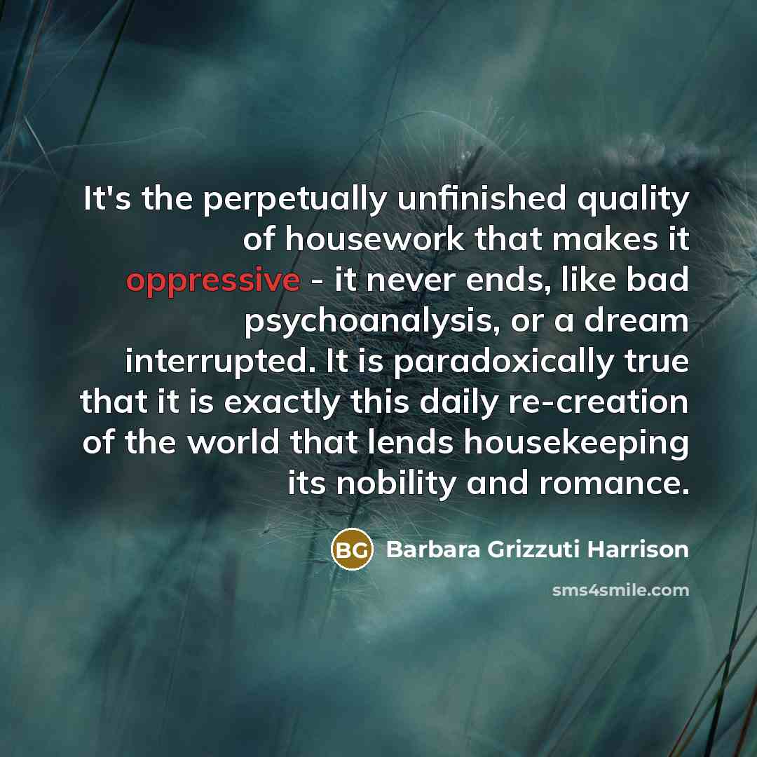 “It's the perpetually unfinished quality of housework that makes it…” quote by Barbara Grizzuti Harrison