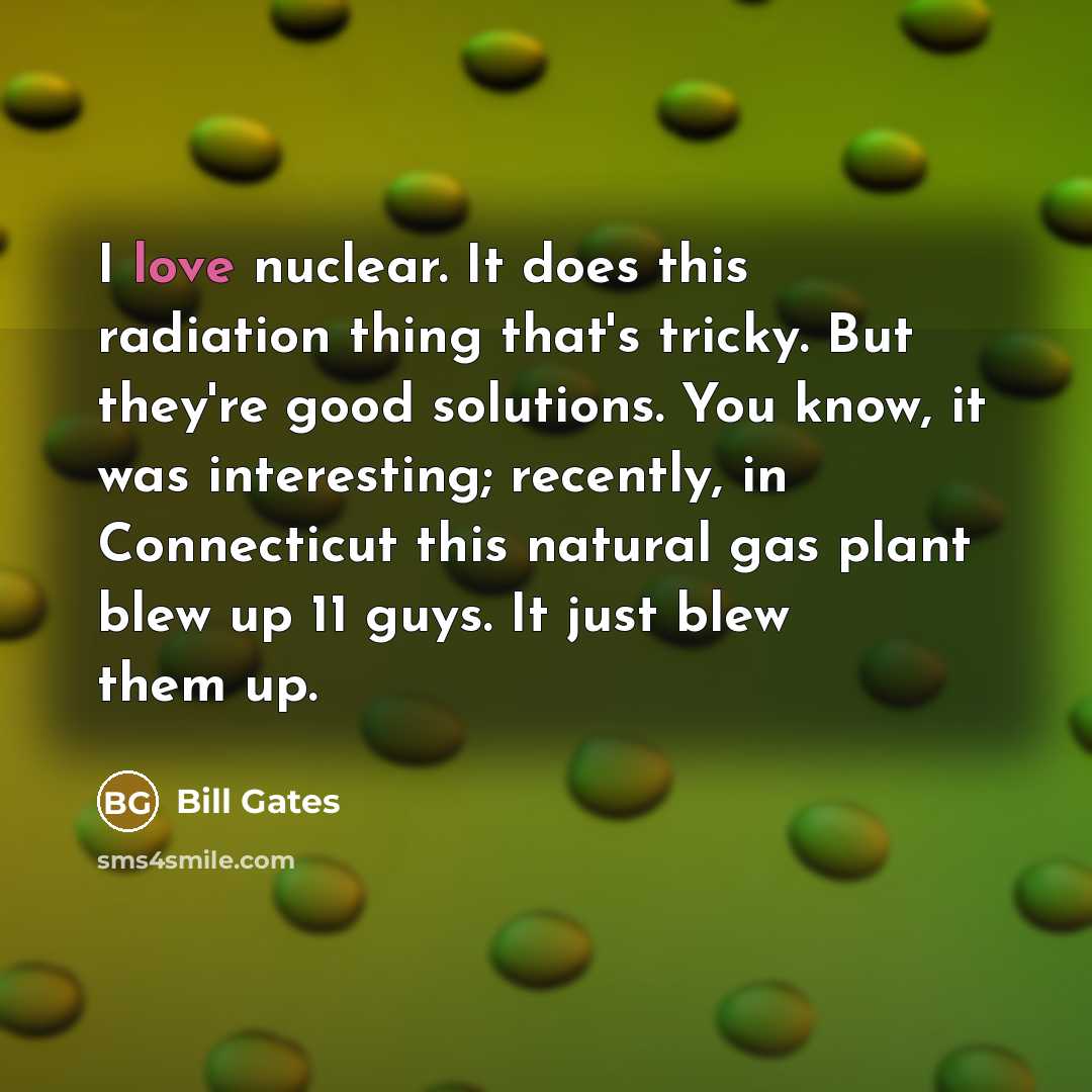 “I love nuclear. It does this radiation thing that's tricky.…” quote by Bill Gates