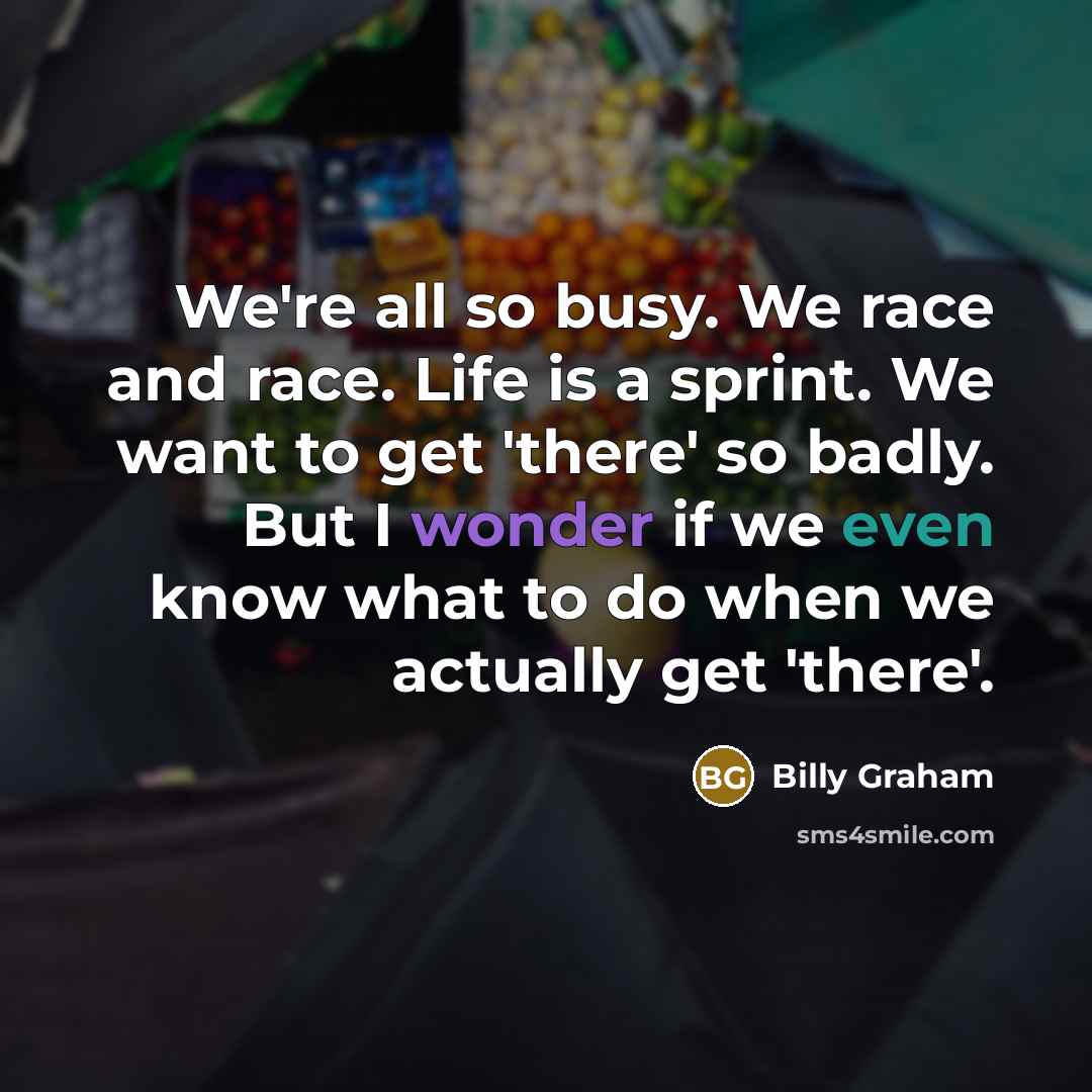 “We're all so busy. We race and race. Life is…” quote by Billy Graham