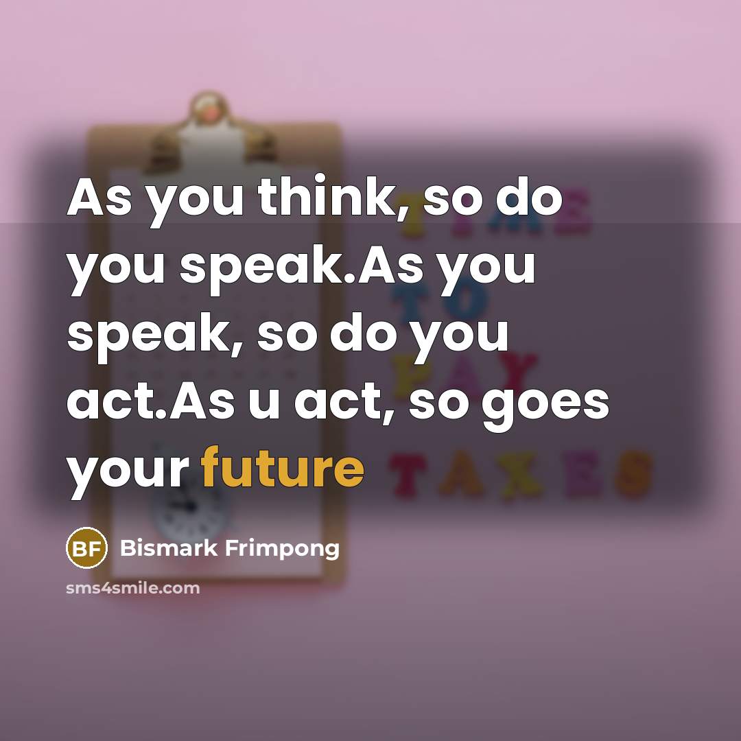“As you think, so do you speak.As you speak, so…” quote by Bismark Frimpong