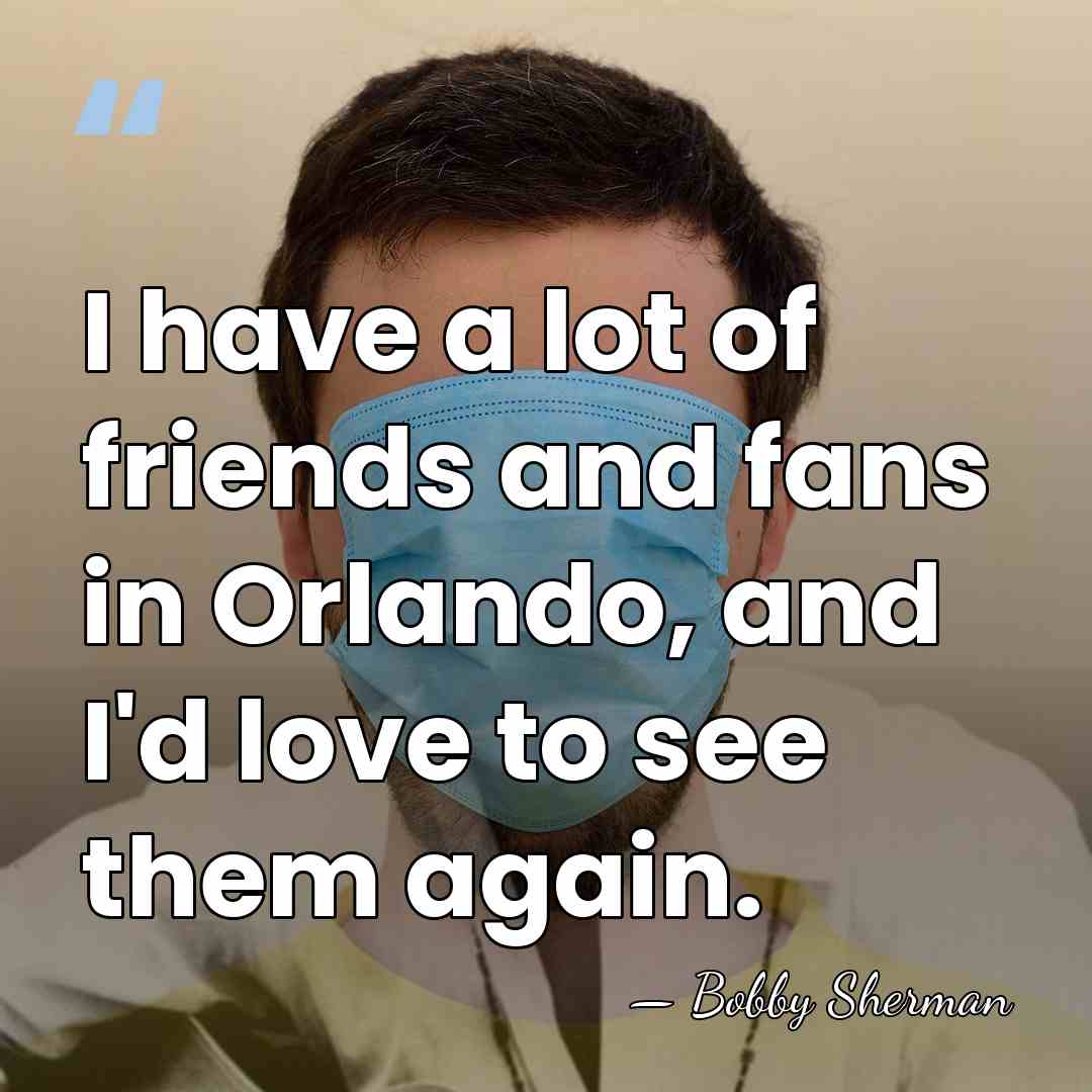 I have a lot of friends and fans in Orlando, and I'd&hellip; - Bobby Sherman