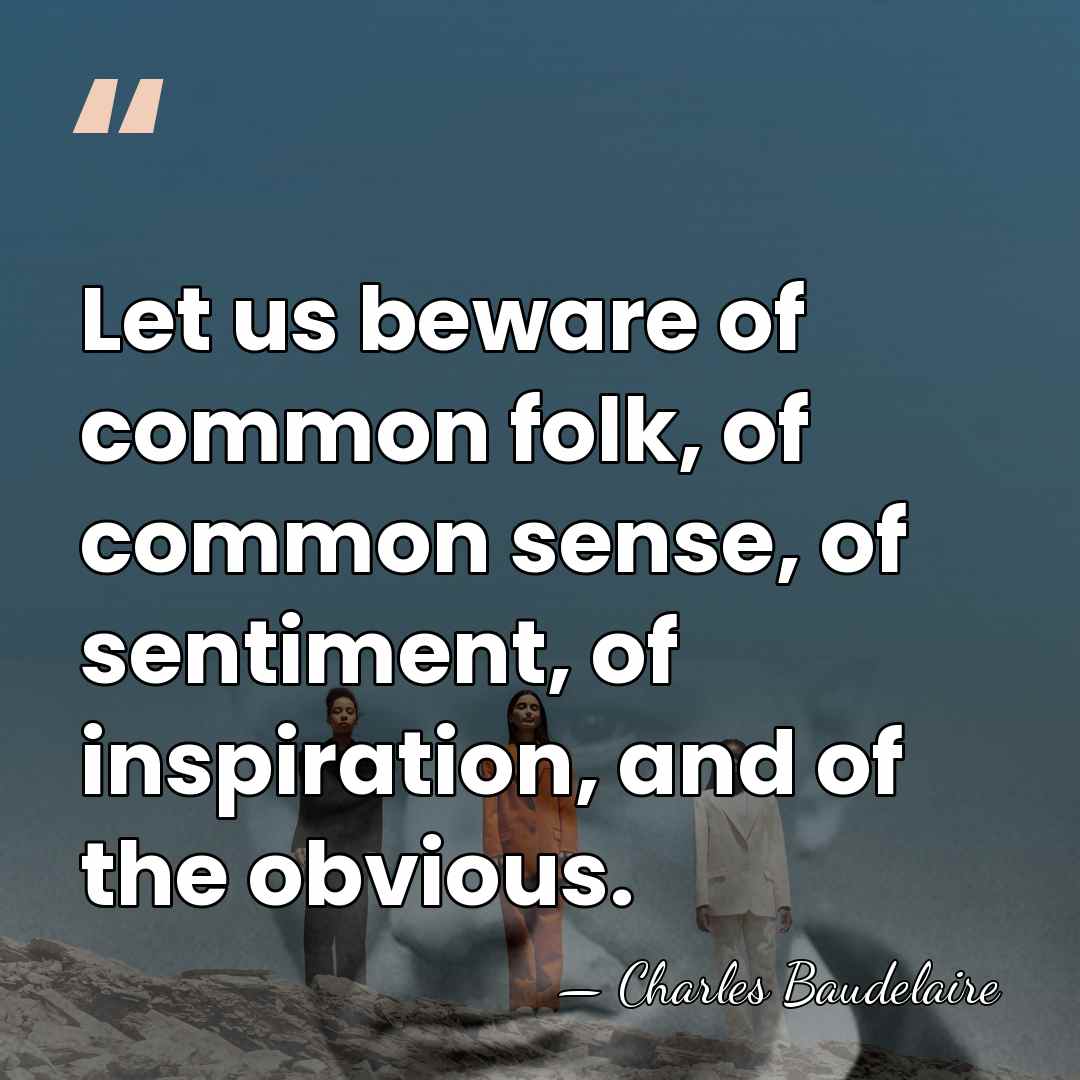 Let us beware of common folk, of common sense, of sentiment, of&hellip; - Charles Baudelaire