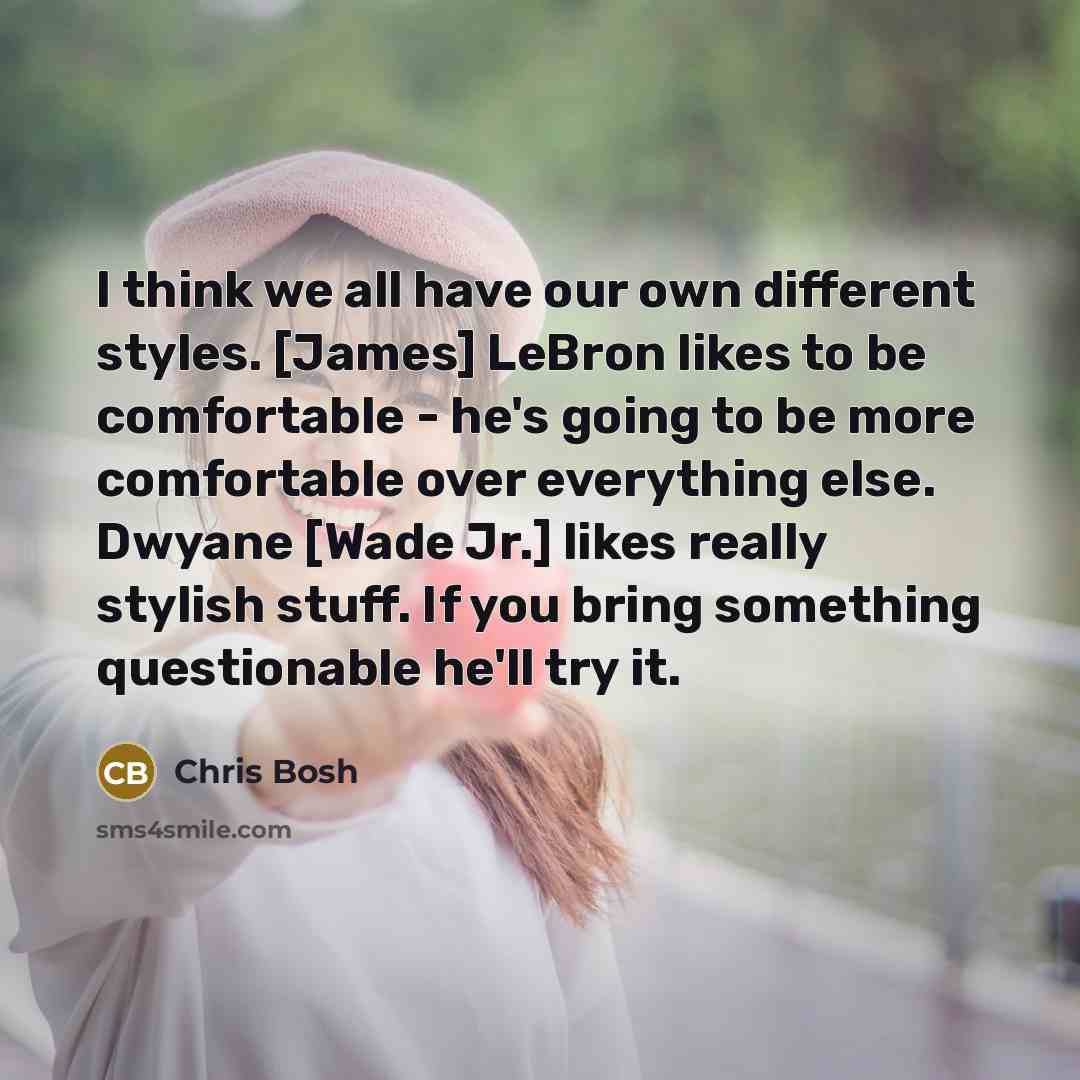 “I think we all have our own different styles. [James]…” quote by Chris Bosh
