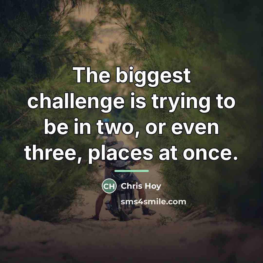 “The biggest challenge is trying to be in two, or…” quote by Chris Hoy