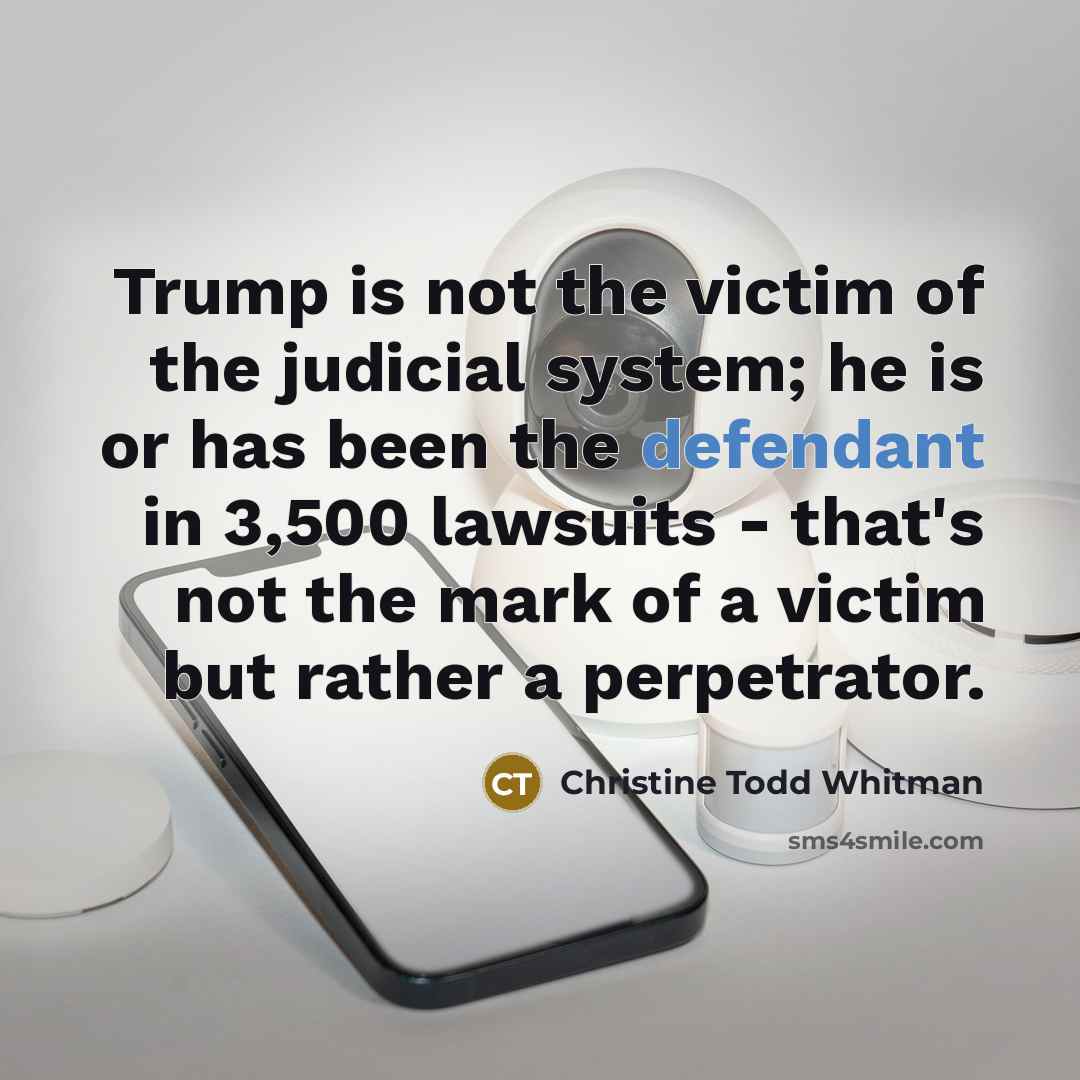 “Trump is not the victim of the judicial system; he is or has been the defendant in 3,500 lawsuits - that's not the mark of a victim but rather a perpetrator.” quote by Christine Todd Whitman