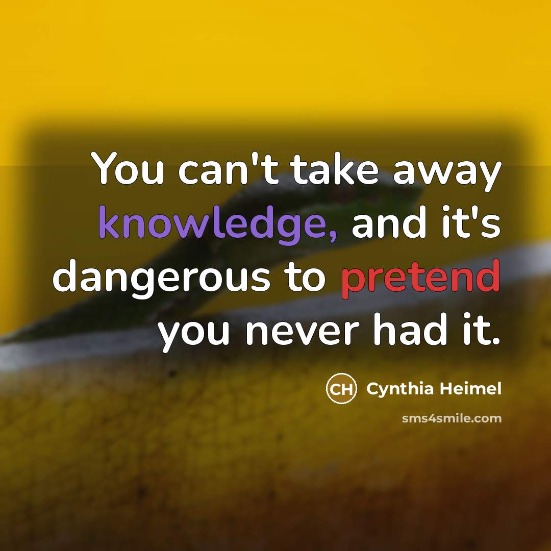 “You can't take away knowledge, and it's dangerous to pretend…” quote by Cynthia Heimel