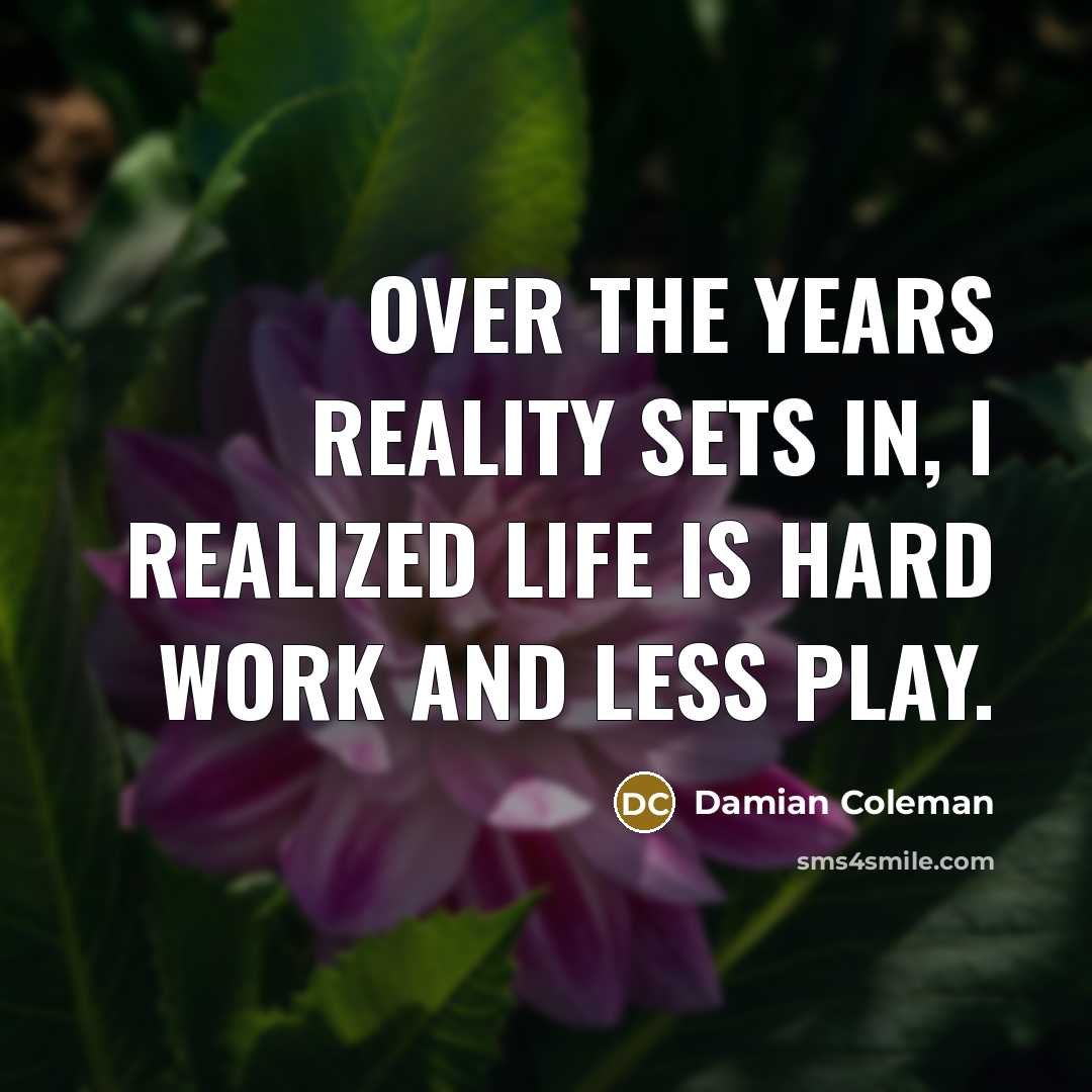 “Over the years reality sets in, I realized life is…” quote by Damian Coleman