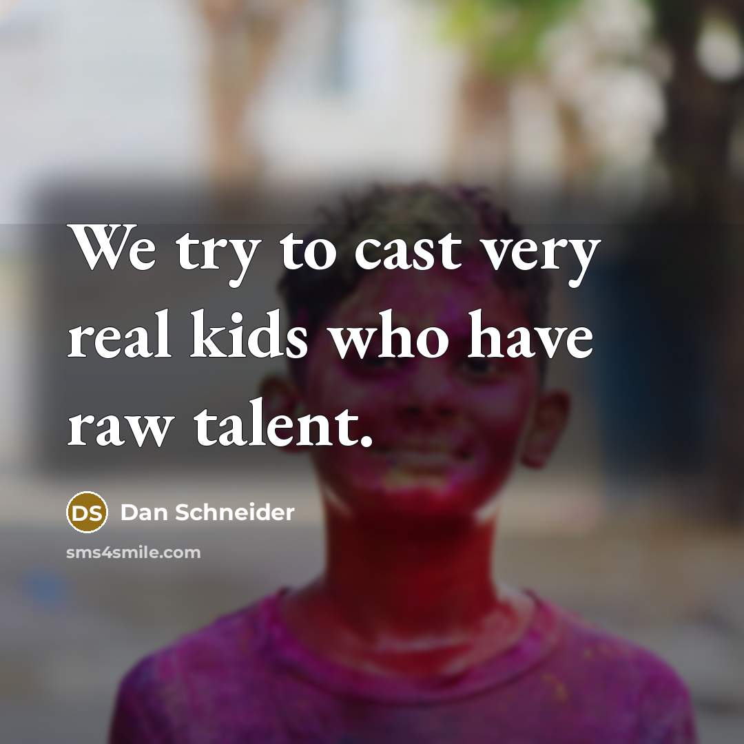 “We try to cast very real kids who have raw…” quote by Dan Schneider