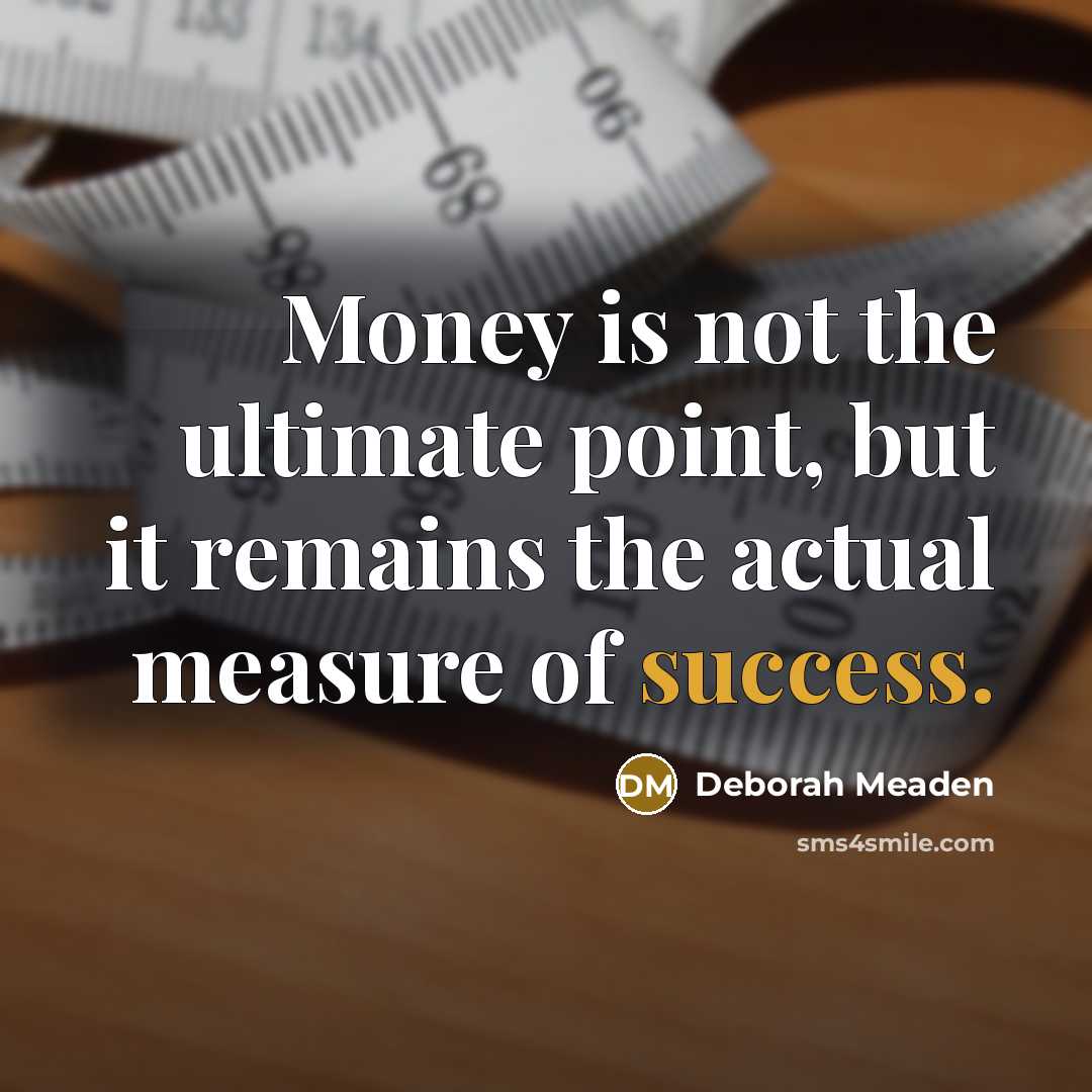 “Money is not the ultimate point, but it remains the…” quote by Deborah Meaden