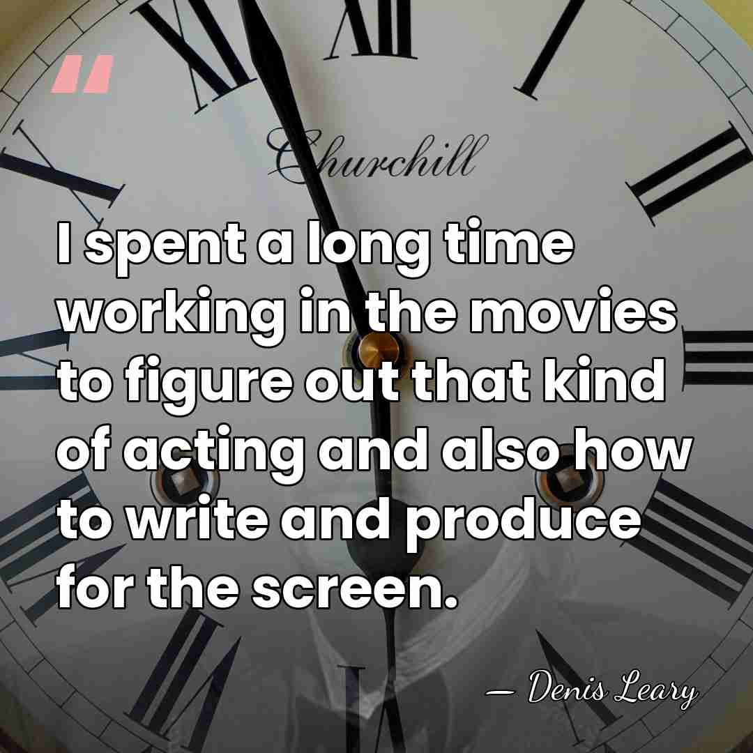 I spent a long time working in the movies to figure out&hellip; - Denis Leary