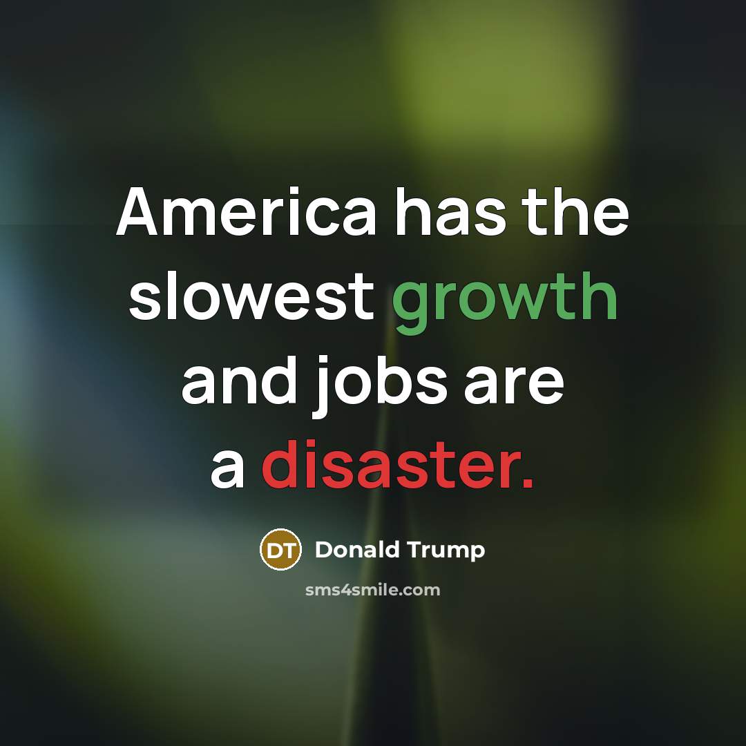 “America has the slowest growth and jobs are a disaster.…” quote by Donald Trump