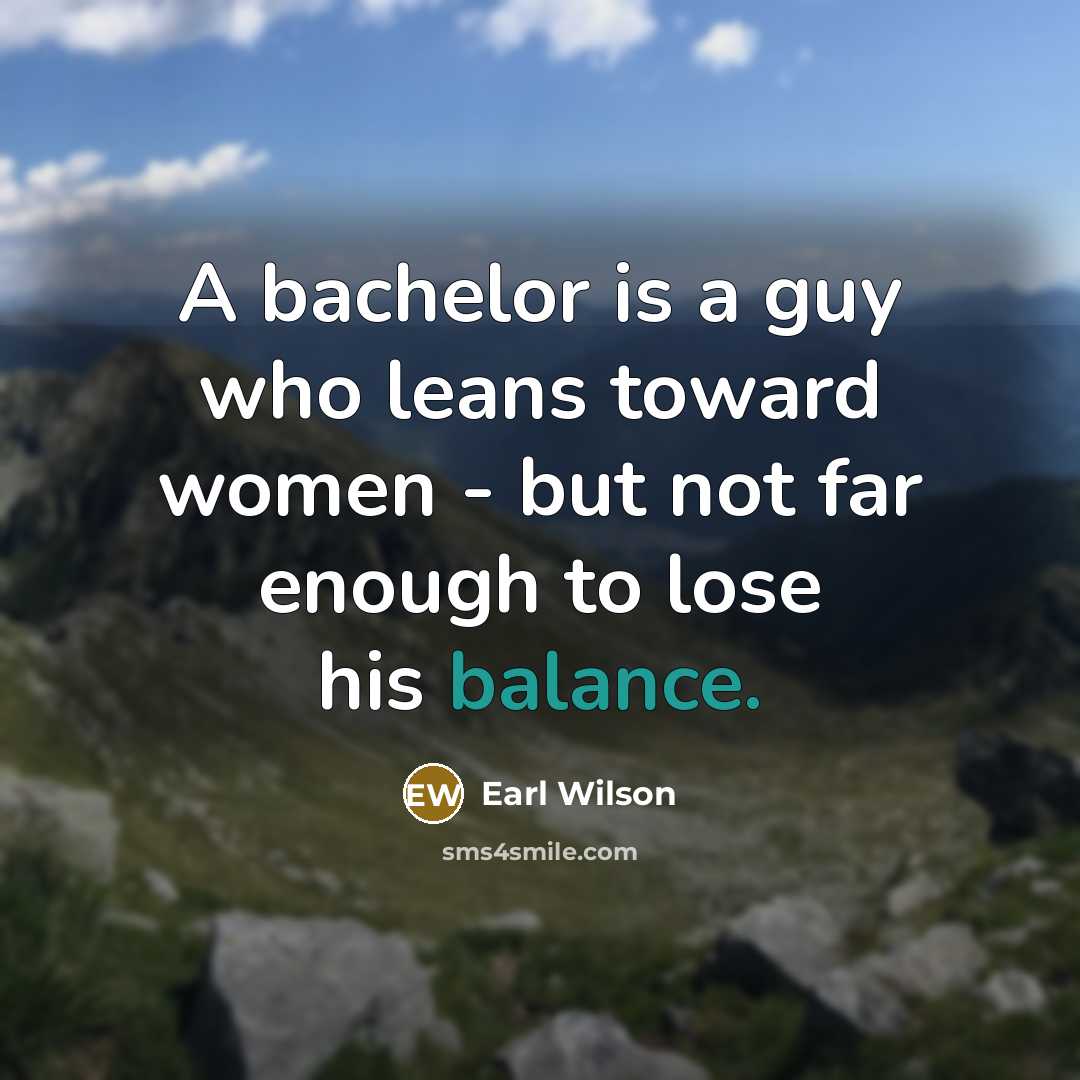 “A bachelor is a guy who leans toward women -…” quote by Earl Wilson
