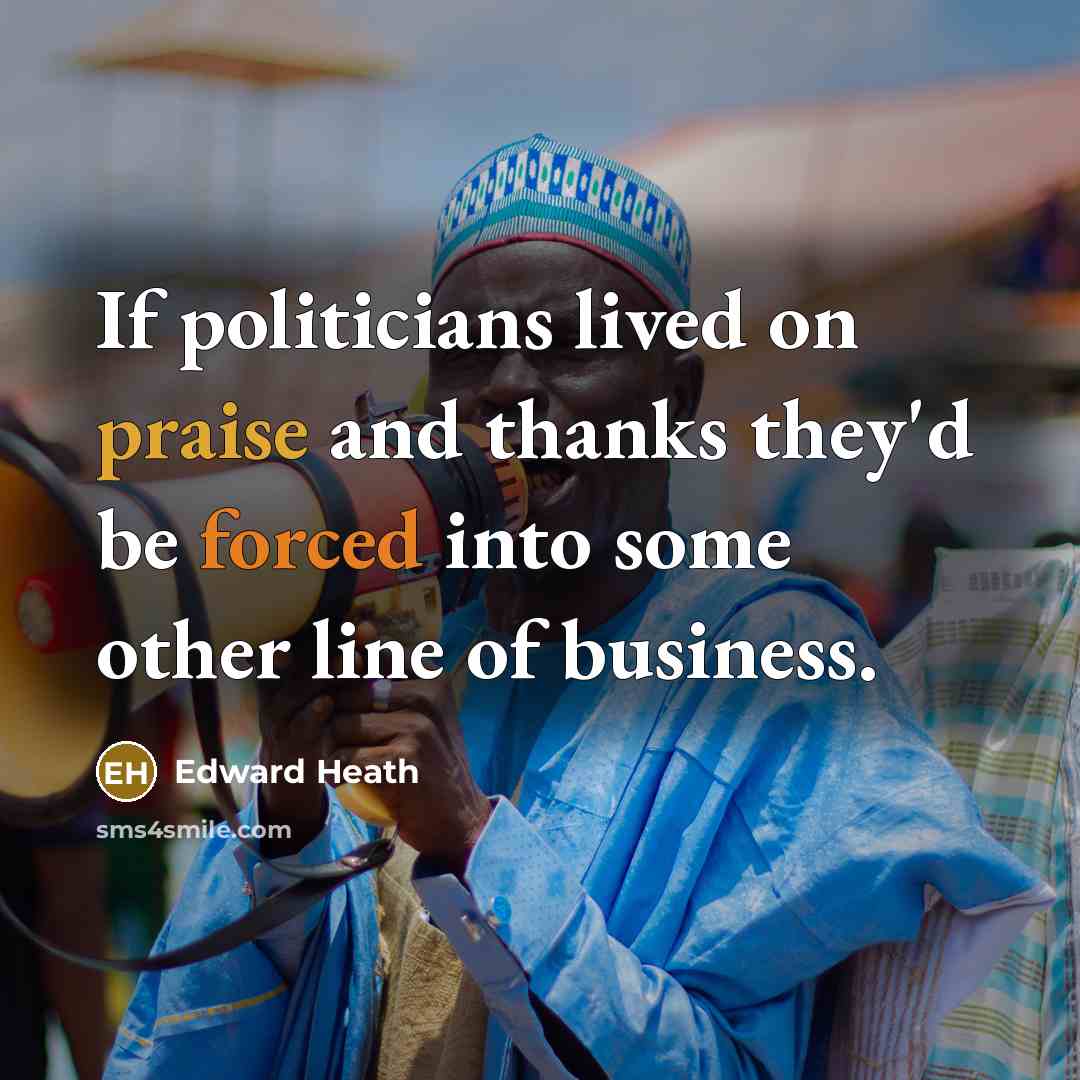 “If politicians lived on praise and thanks they'd be forced…” quote by Edward Heath