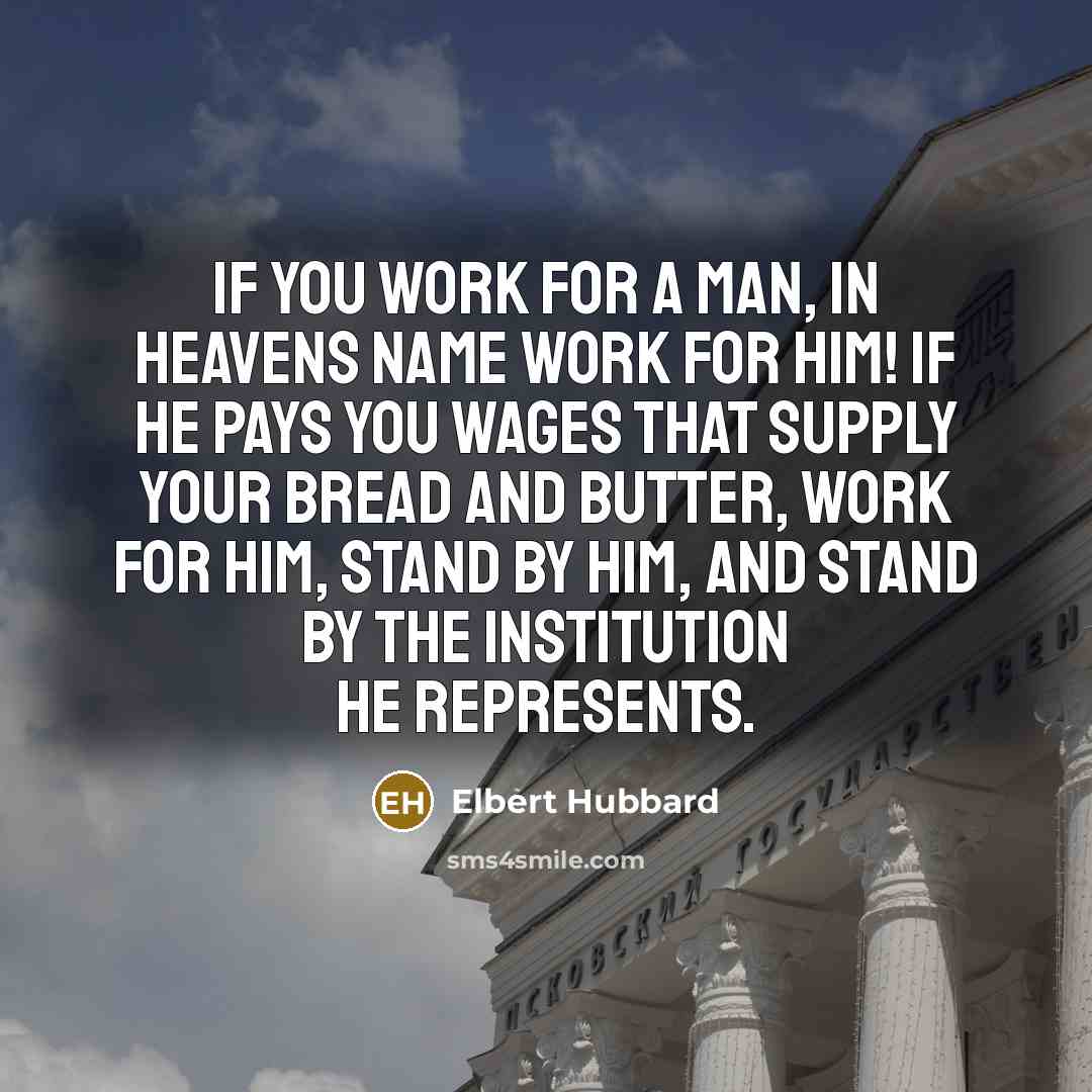 “If you work for a man, in Heavens name work…” quote by Elbert Hubbard