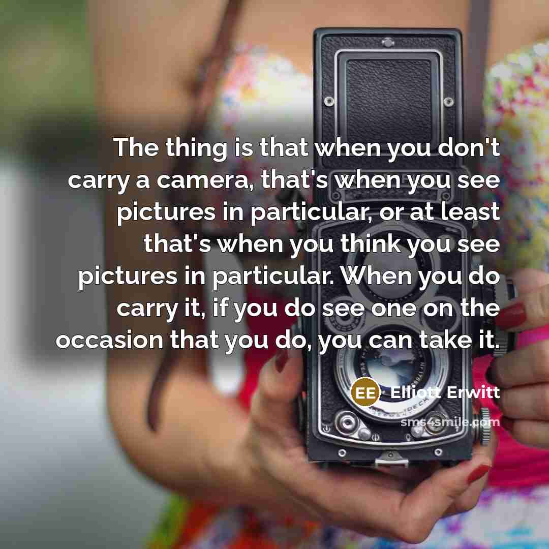 “The thing is that when you don't carry a camera,…” quote by Elliott Erwitt