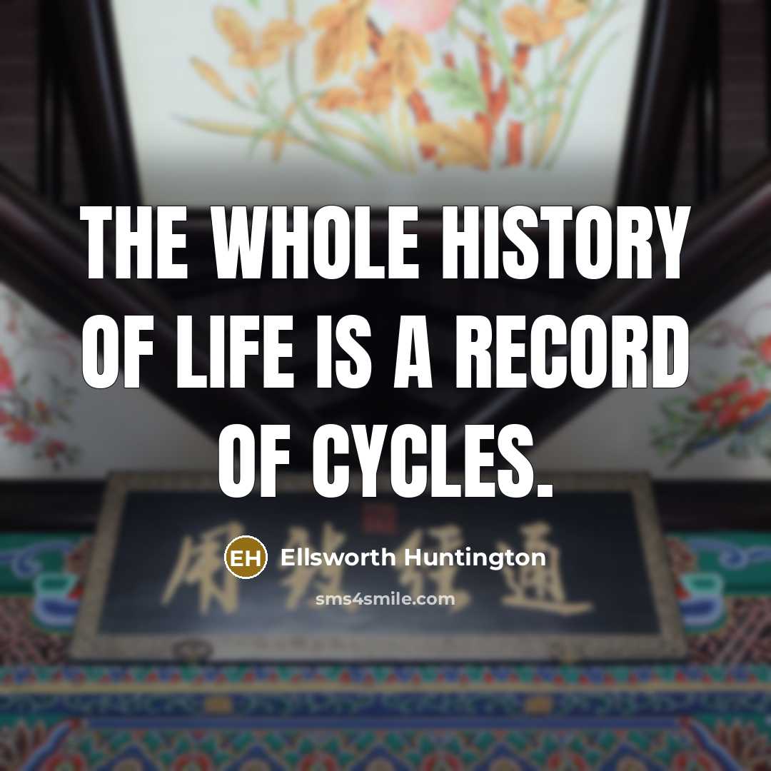 “The whole history of life is a record of cycles.…” quote by Ellsworth Huntington