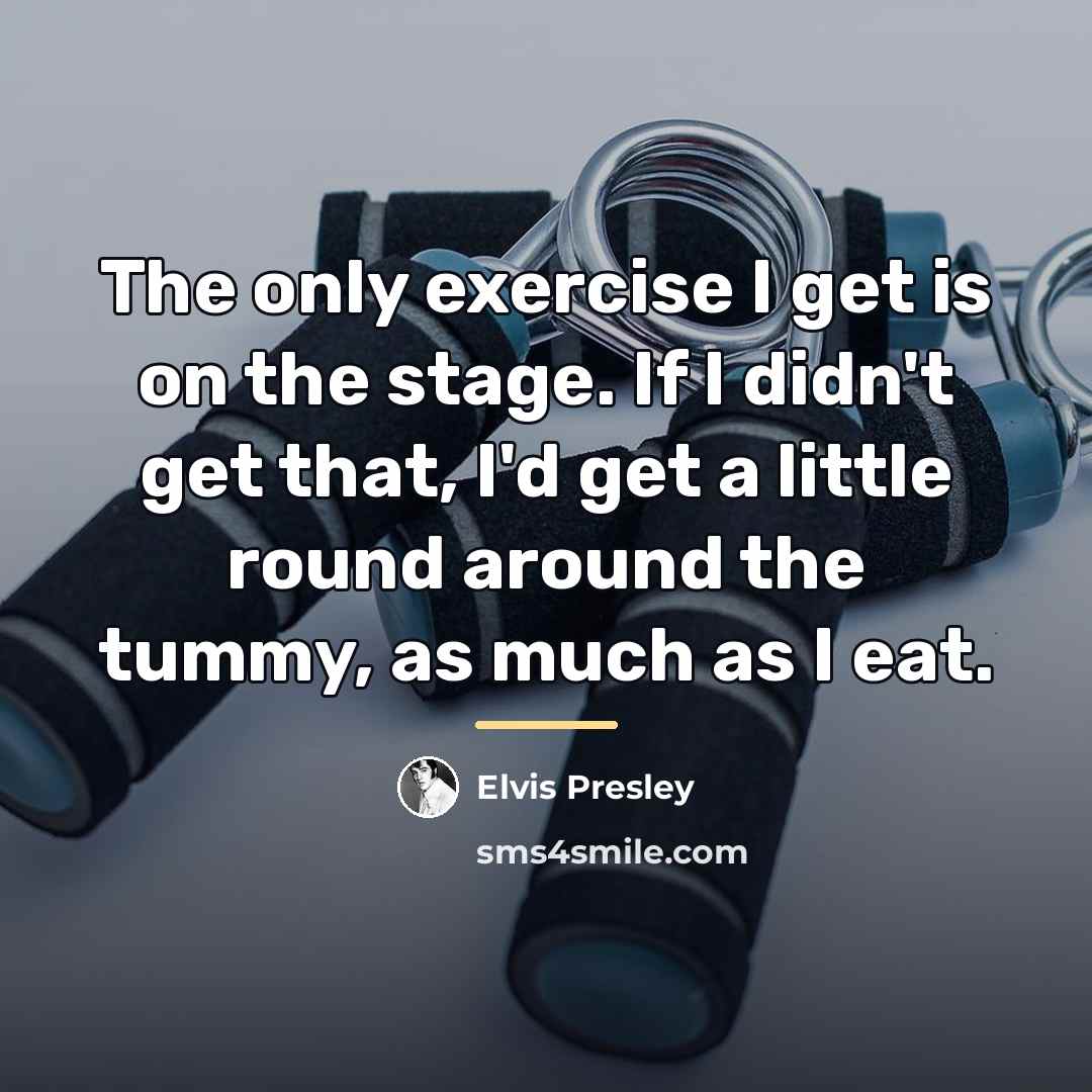 “The only exercise I get is on the stage. If…” quote by Elvis Presley