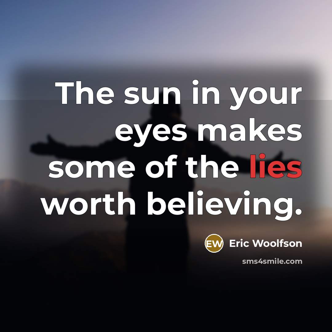 “The sun in your eyes makes some of the lies worth believing.” quote by Eric Woolfson