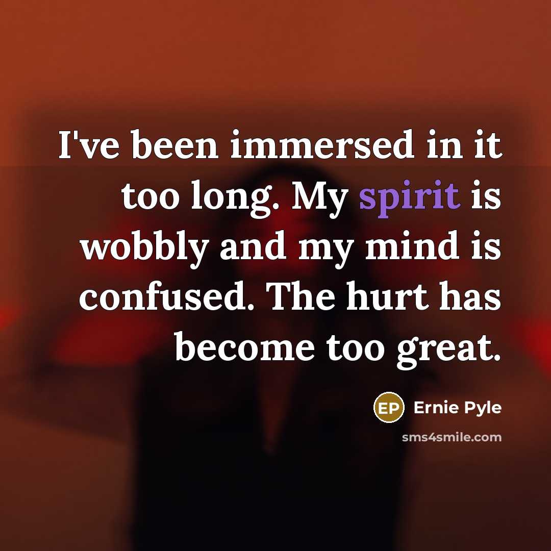 “I've been immersed in it too long. My spirit is…” quote by Ernie Pyle