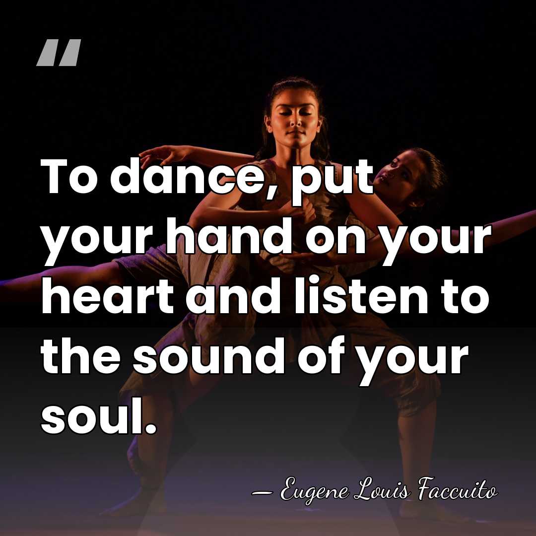 To dance, put your hand on your heart and listen to the&hellip; - Eugene Louis Faccuito