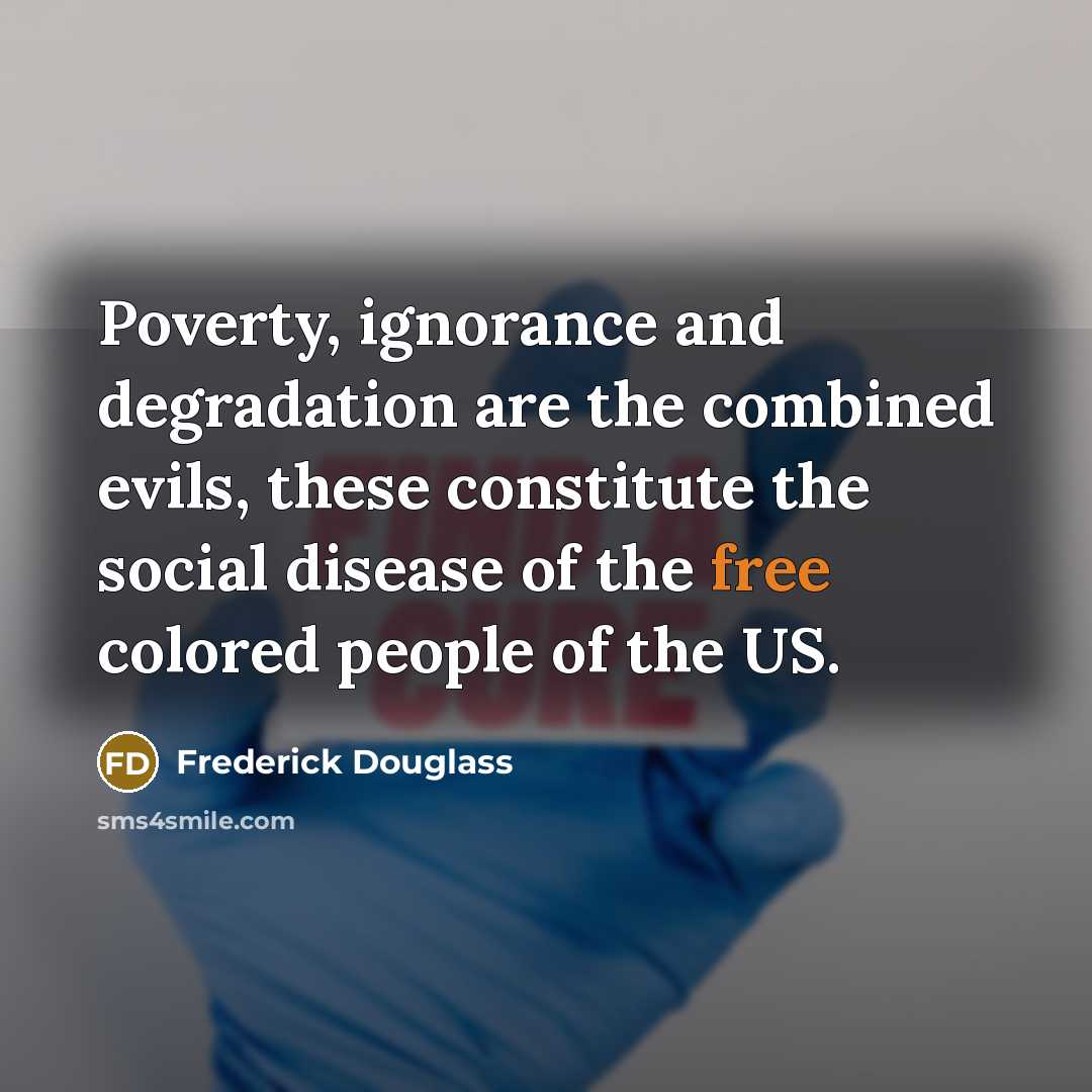 “Poverty, ignorance and degradation are the combined evils, these constitute…” quote by Frederick Douglass
