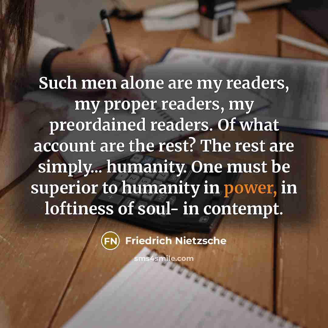 “Such men alone are my readers, my proper readers, my…” quote by Friedrich Nietzsche