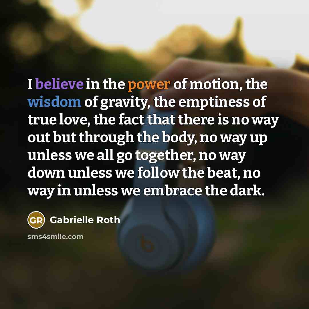 “I believe in the power of motion, the wisdom of…” quote by Gabrielle Roth
