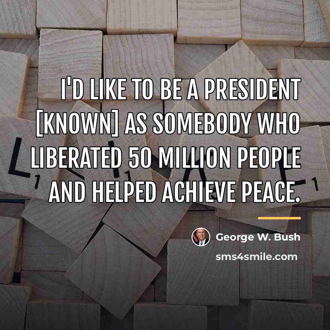 “I'd like to be a president [known] as somebody who…” quote by George W. Bush
