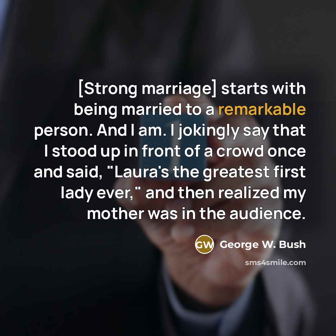 “[Strong marriage] starts with being married to a remarkable person.…” quote by George W. Bush