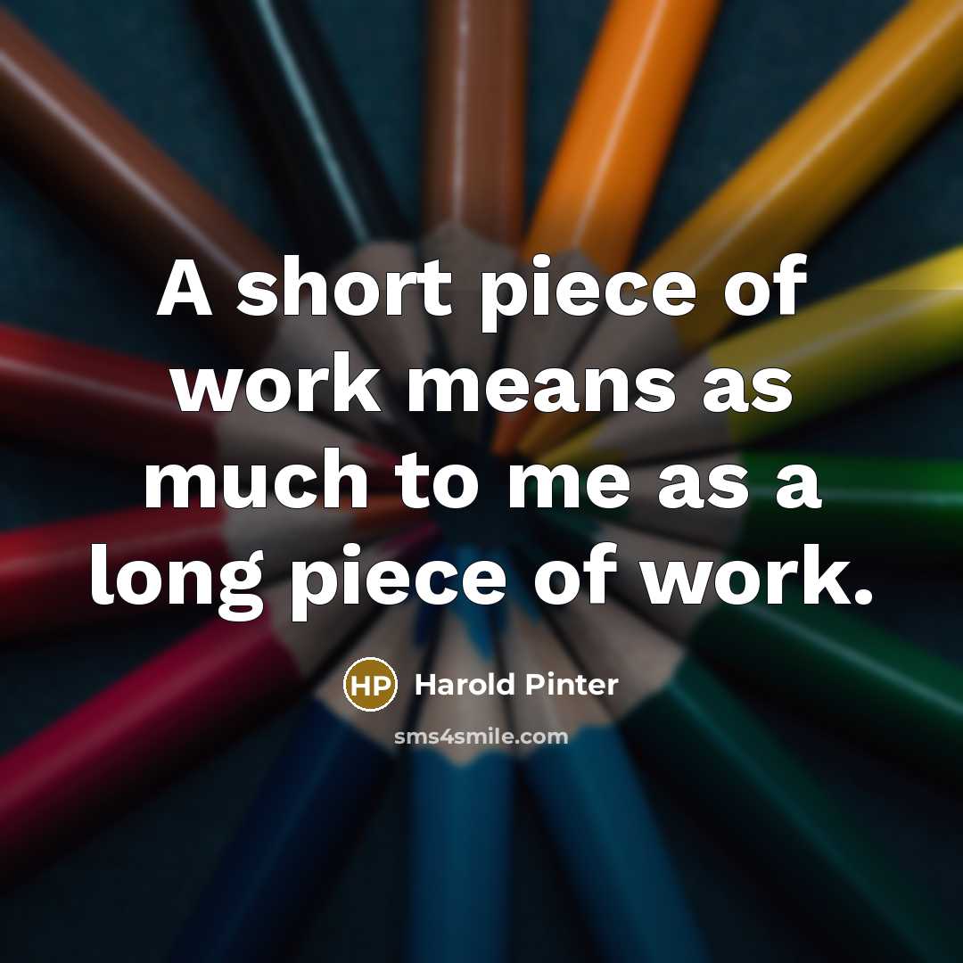 “A short piece of work means as much to me…” quote by Harold Pinter