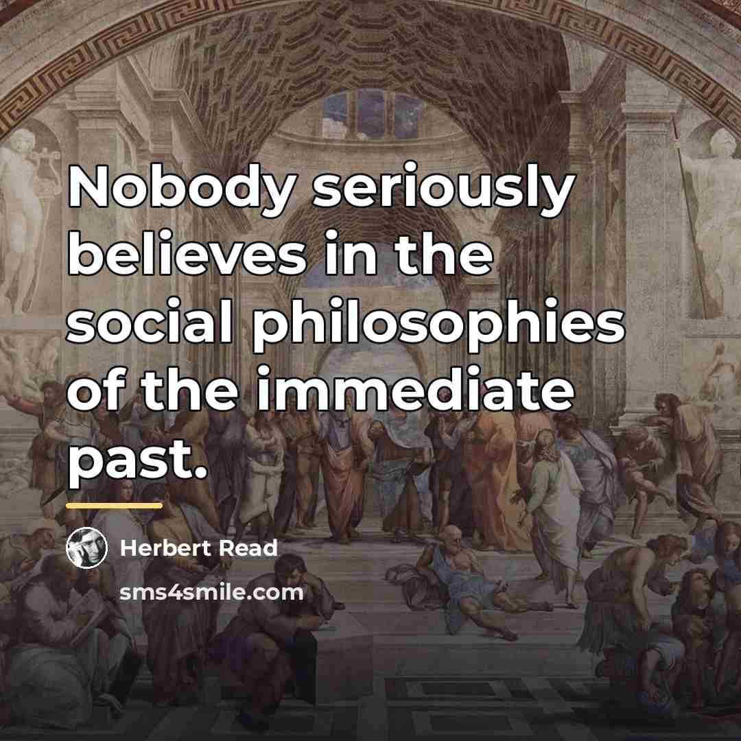 “Nobody seriously believes in the social philosophies of the immediate…” quote by Herbert Read